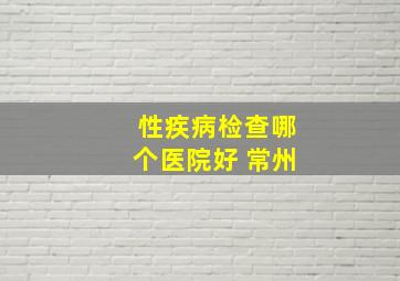 性疾病检查哪个医院好 常州